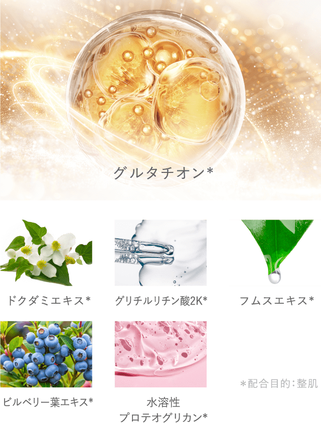 グルタチオン* ドクダミエキス* グリチルリチン酸2K* フムスエキス* ビルベリー葉エキス* 水溶性 プロテオグリカン* *配合目的:整肌